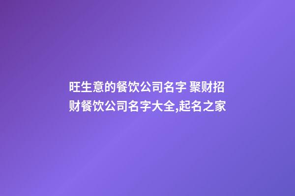 旺生意的餐饮公司名字 聚财招财餐饮公司名字大全,起名之家-第1张-公司起名-玄机派